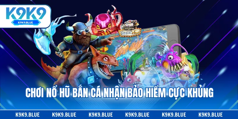 Chơi nổ hũ bắn cá nhận bảo hiểm cực khủng