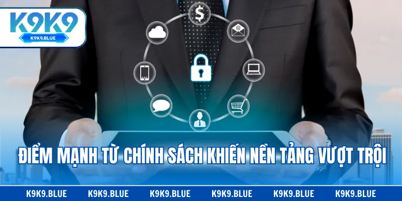 Điểm mạnh từ chính sách khiến nền tảng vượt trội