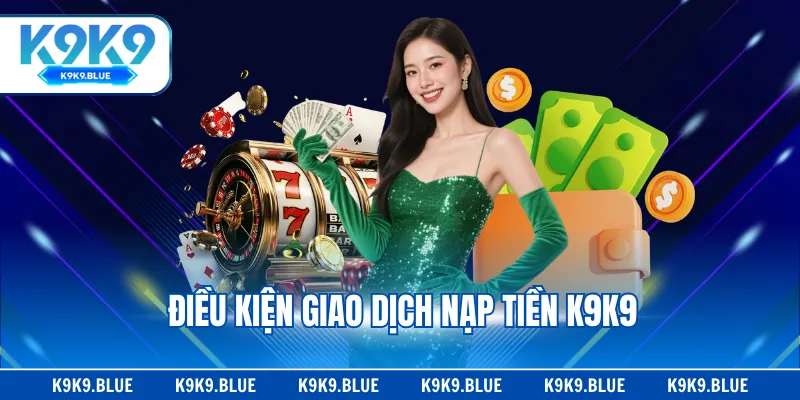 Điều kiện giao dịch nạp tiền K9K9