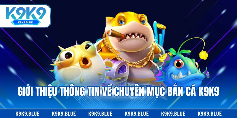 Giới thiệu thông tin về chuyên mục bắn cá K9K9