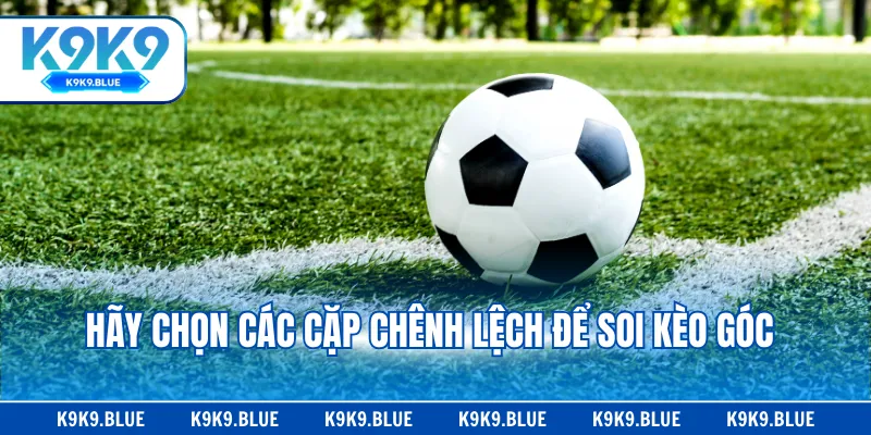 Hãy chọn các cặp chênh lệch để soi kèo góc