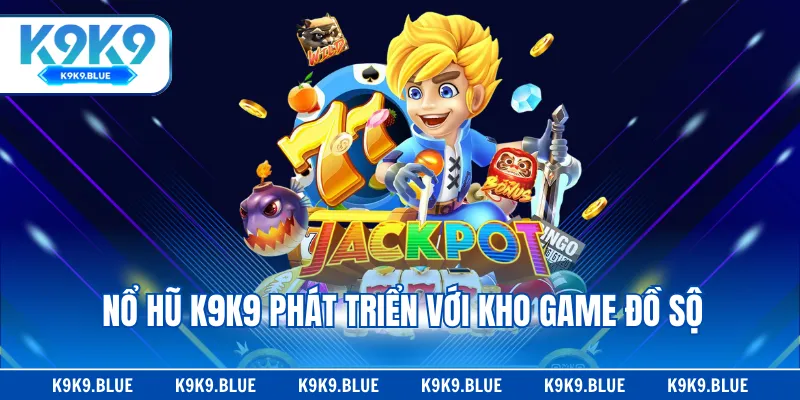 Nổ hũ K9K9 phát triển với kho game đồ sộ